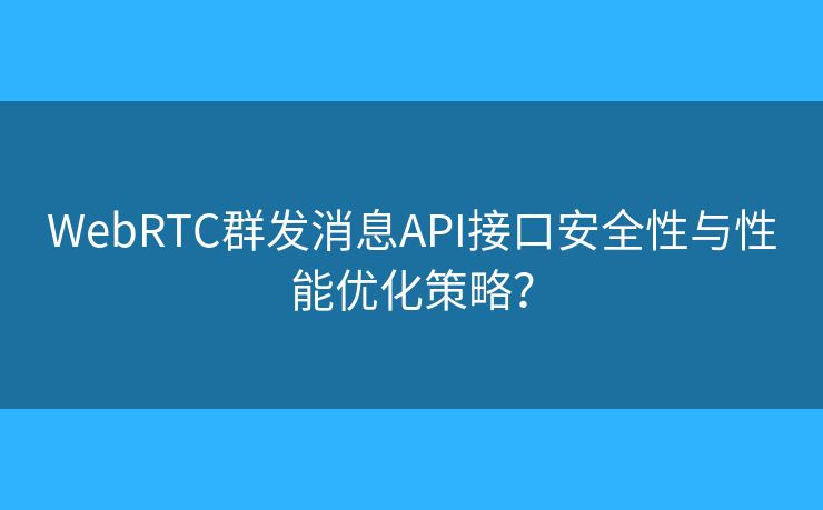WebRTC群發(fā)消息API接口安全性與性能優(yōu)化策略？