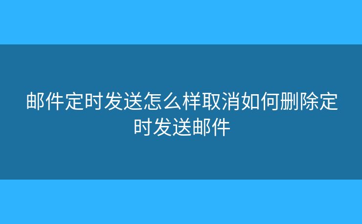 郵件定時發(fā)送怎么樣取消如何刪除定時發(fā)送郵件