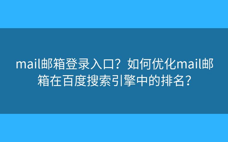 mail郵箱登錄入口？如何優(yōu)化mail郵箱在百度搜索引擎中的排名？
