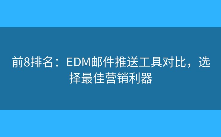 前8排名：EDM郵件推送工具對比，選擇最佳營銷利器