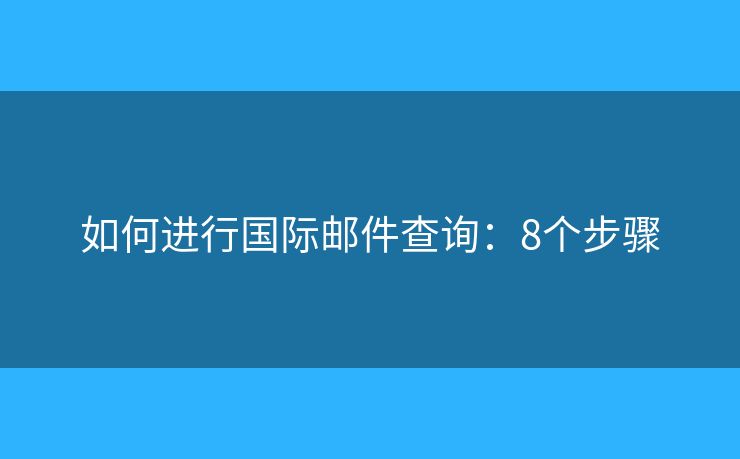 如何進(jìn)行國際郵件查詢：8個步驟