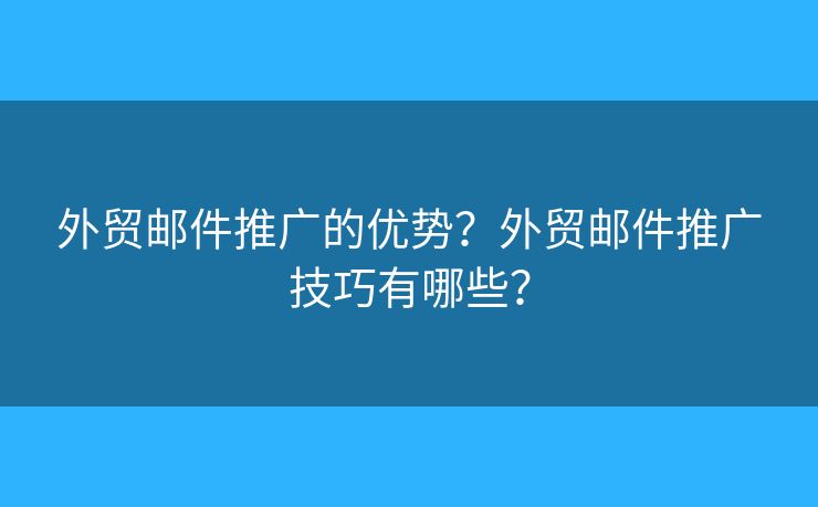 外貿郵件推廣的優(yōu)勢？外貿郵件推廣技巧有哪些？