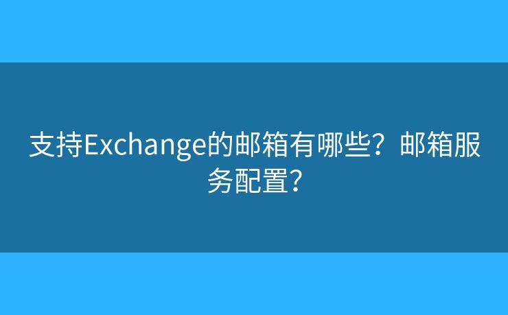 支持Exchange的郵箱有哪些？郵箱服務(wù)配置？