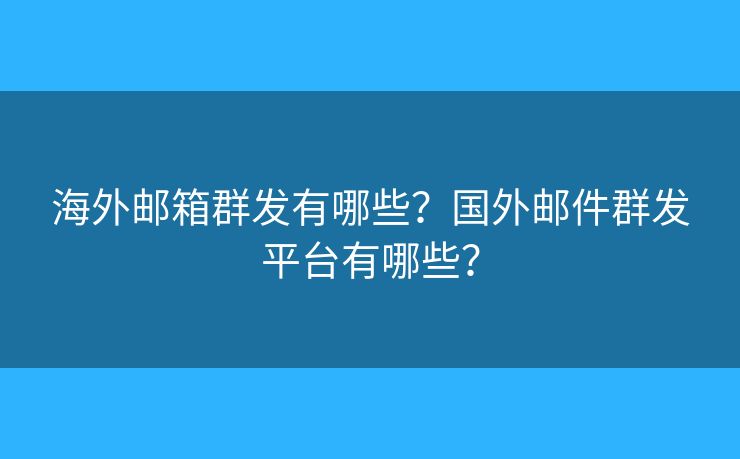 海外郵箱群發(fā)有哪些？國外郵件群發(fā)平臺有哪些？