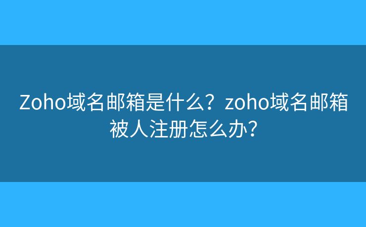Zoho域名郵箱是什么？zoho域名郵箱被人注冊(cè)怎么辦？