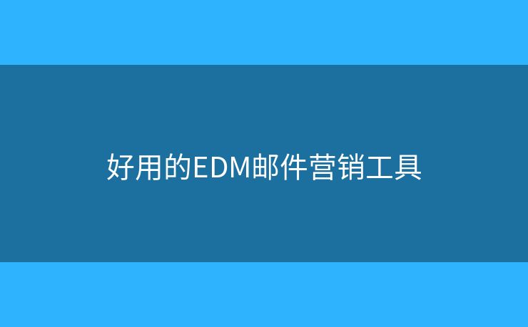 好用的EDM郵件營(yíng)銷(xiāo)工具