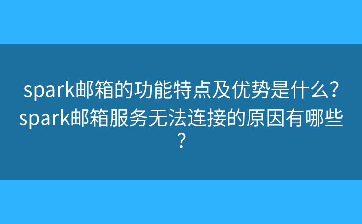spark郵箱的功能特點(diǎn)及優(yōu)勢是什么？spark郵箱服務(wù)無法連接的原因有哪些？