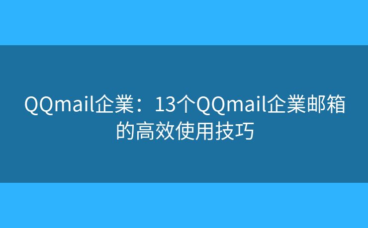 QQmail企業(yè)：13個(gè)QQmail企業(yè)郵箱的高效使用技巧