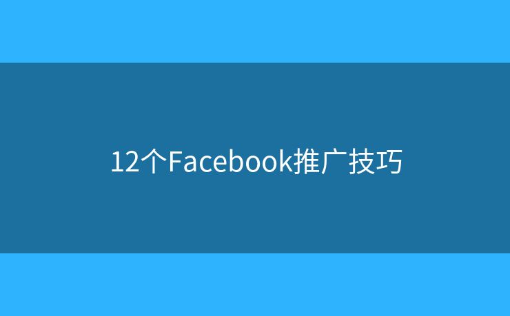 12個(gè)Facebook推廣技巧