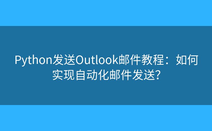 Python發(fā)送Outlook郵件教程：如何實現(xiàn)自動化郵件發(fā)送？