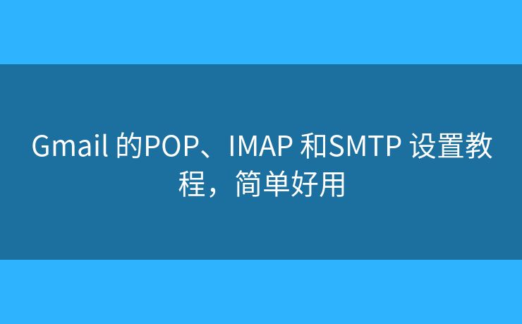 Gmail 的POP、IMAP 和SMTP 設置教程，簡單好用