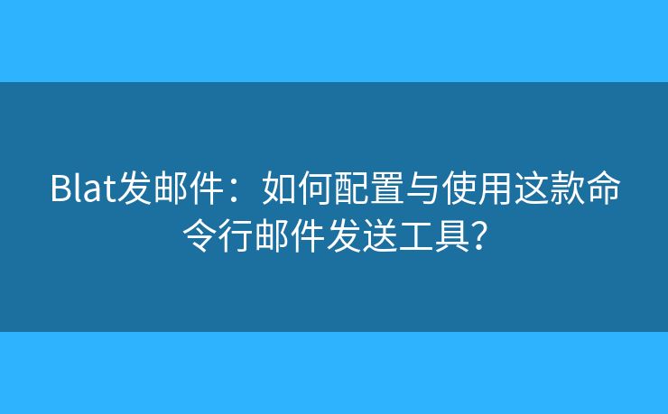 Blat發(fā)郵件：如何配置與使用這款命令行郵件發(fā)送工具？