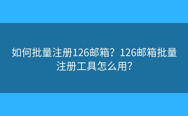 如何批量注冊(cè)126郵箱？126郵箱批量注冊(cè)工具怎么用？