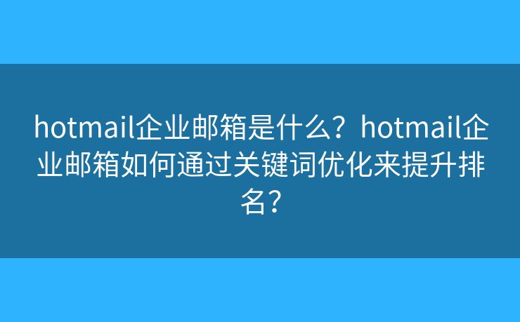 hotmail企業(yè)郵箱是什么？hotmail企業(yè)郵箱如何通過關鍵詞優(yōu)化來提升排名？