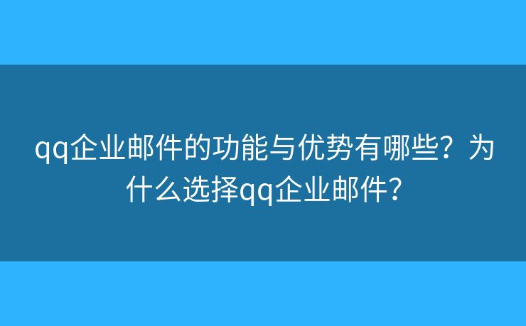 qq企業(yè)郵件的功能與優(yōu)勢(shì)有哪些？為什么選擇qq企業(yè)郵件？