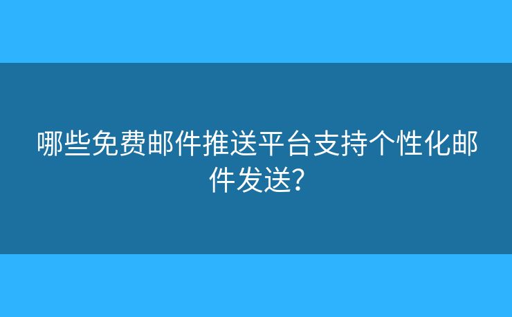 哪些免費(fèi)郵件推送平臺(tái)支持個(gè)性化郵件發(fā)送？