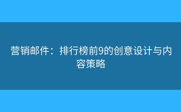 營銷郵件：排行榜前9的創(chuàng)意設(shè)計(jì)與內(nèi)容策略