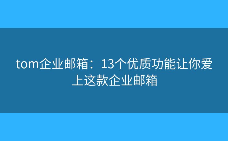 tom企業(yè)郵箱：13個(gè)優(yōu)質(zhì)功能讓你愛上這款企業(yè)郵箱