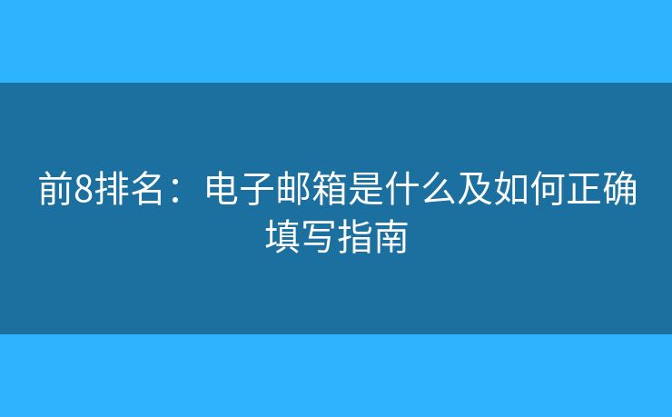 前8排名：電子郵箱是什么及如何正確填寫指南