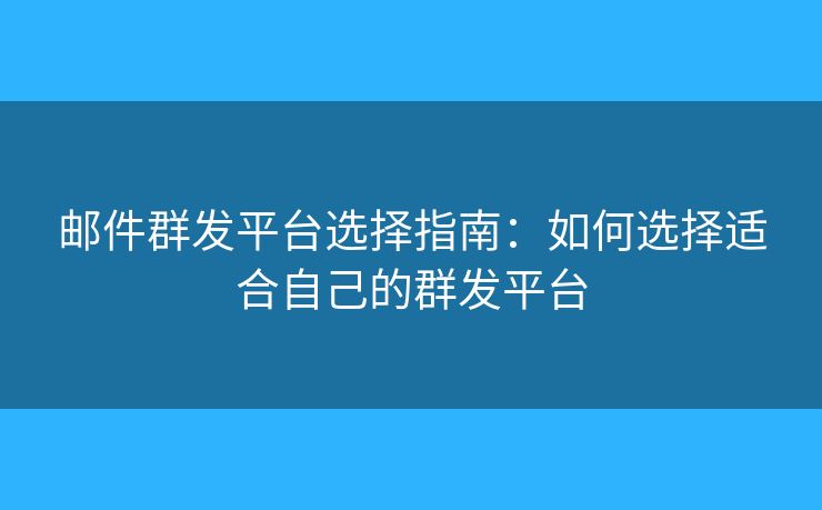 郵件群發(fā)平臺(tái)選擇指南：如何選擇適合自己的群發(fā)平臺(tái)
