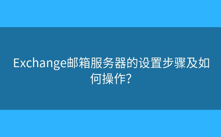 Exchange郵箱服務(wù)器的設(shè)置步驟及如何操作？