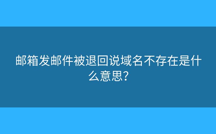 郵箱發(fā)郵件被退回說域名不存在是什么意思？
