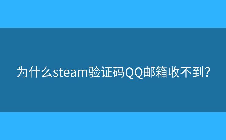 為什么steam驗(yàn)證碼QQ郵箱收不到？