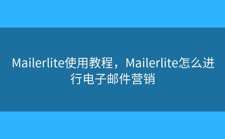 Mailerlite使用教程，Mailerlite怎么進(jìn)行電子郵件營(yíng)銷