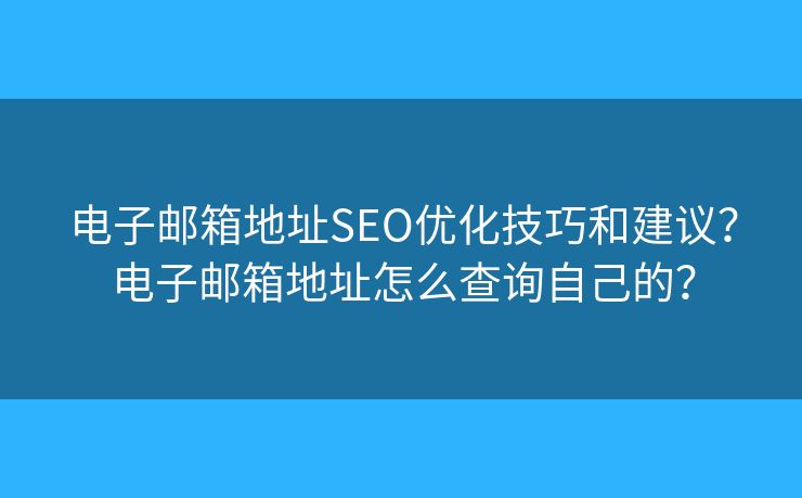 電子郵箱地址SEO優(yōu)化技巧和建議？電子郵箱地址怎么查詢自己的？