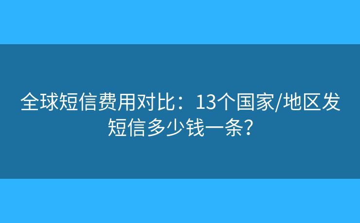 全球短信費(fèi)用對比：13個國家/地區(qū)發(fā)短信多少錢一條？