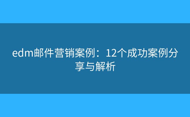 edm郵件營(yíng)銷案例：12個(gè)成功案例分享與解析