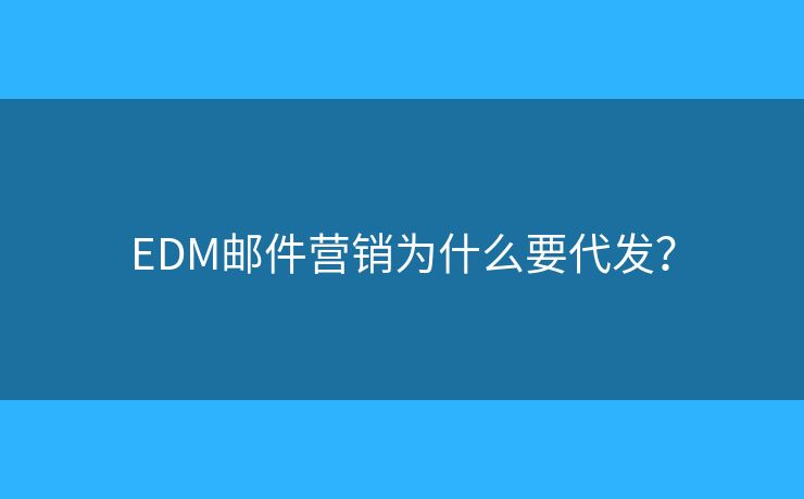 EDM郵件營銷為什么要代發(fā)？