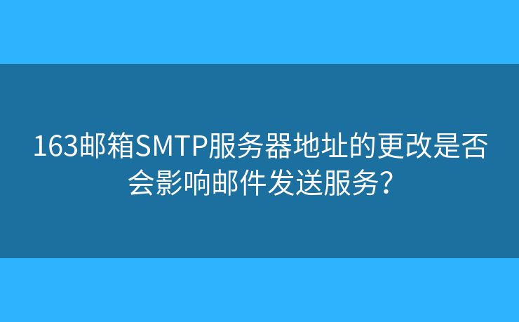 163郵箱SMTP服務器地址的更改是否會影響郵件發(fā)送服務？