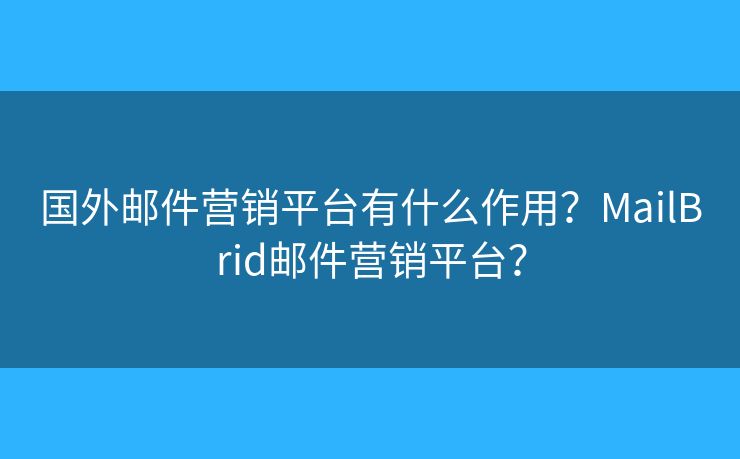 國外郵件營銷平臺有什么作用？MailBrid郵件營銷平臺？