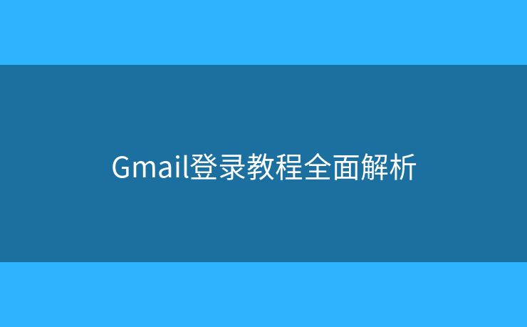 Gmail登錄教程全面解析