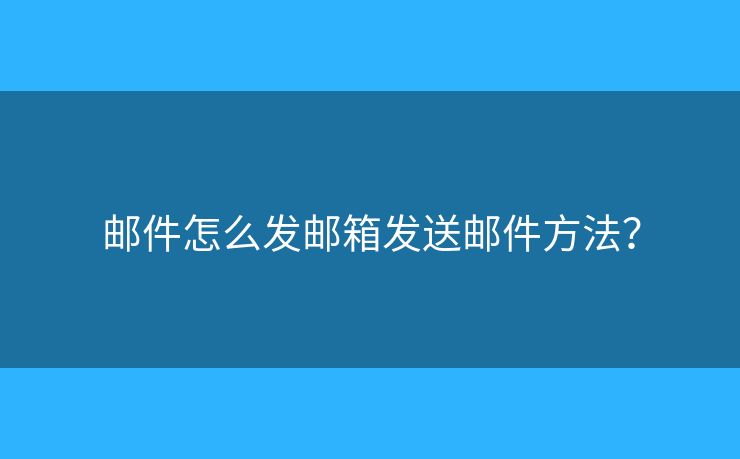 郵件怎么發(fā)郵箱發(fā)送郵件方法？