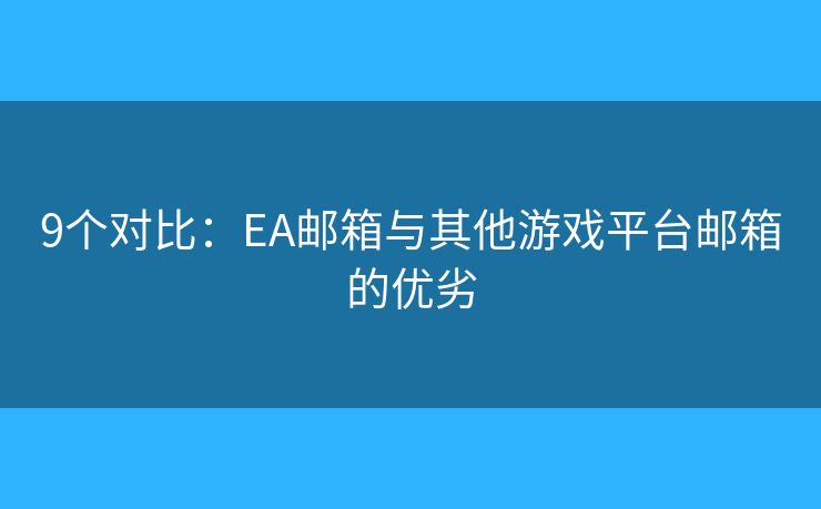 9個(gè)對比：EA郵箱與其他游戲平臺(tái)郵箱的優(yōu)劣