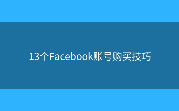 13個(gè)Facebook賬號(hào)購(gòu)買(mǎi)技巧