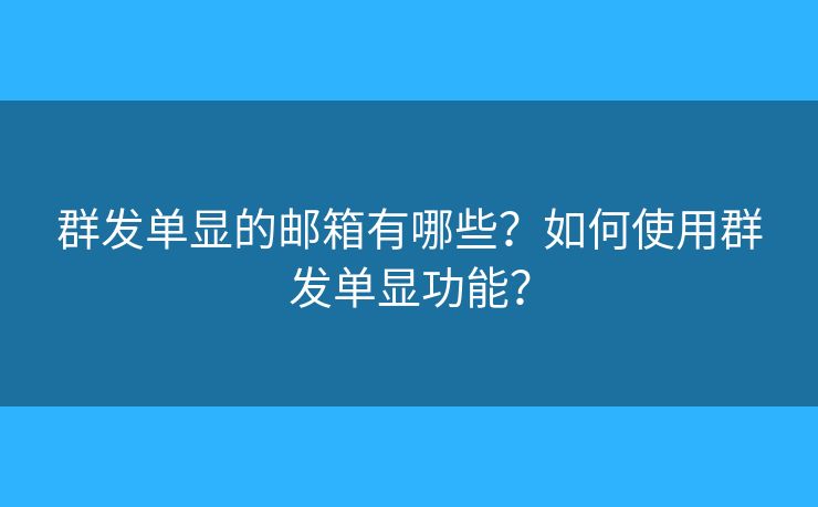 群發(fā)單顯的郵箱有哪些？如何使用群發(fā)單顯功能？
