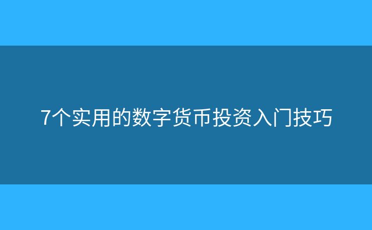 7個實用的數(shù)字貨幣投資入門技巧