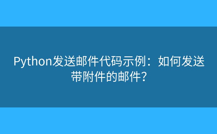 Python發(fā)送郵件代碼示例：如何發(fā)送帶附件的郵件？