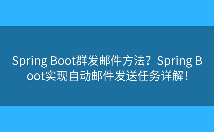 Spring Boot群發(fā)郵件方法？Spring Boot實現(xiàn)自動郵件發(fā)送任務詳解！