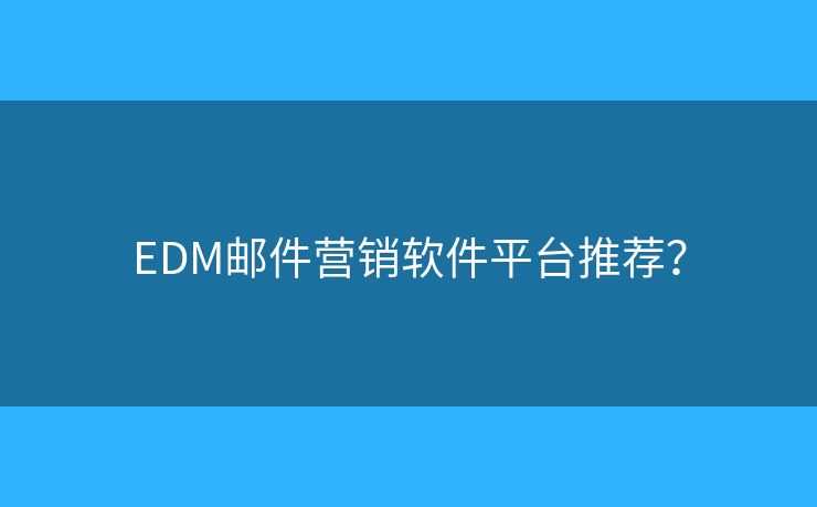 EDM郵件營銷軟件平臺推薦？