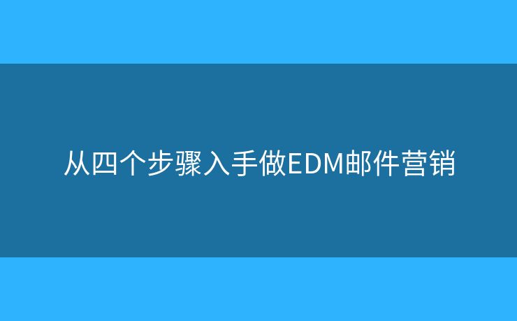 從四個(gè)步驟入手做EDM郵件營(yíng)銷