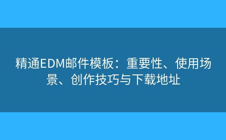 精通EDM郵件模板：重要性、使用場景、創(chuàng)作技巧與下載地址