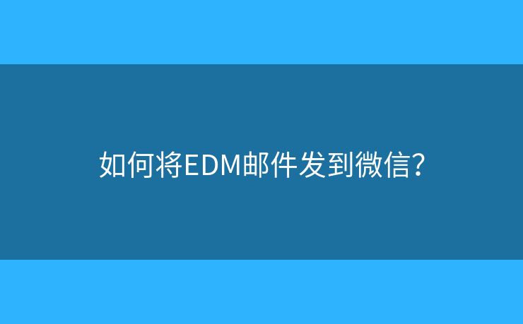 如何將EDM郵件發(fā)到微信？