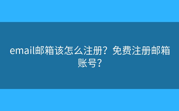 email郵箱該怎么注冊(cè)？免費(fèi)注冊(cè)郵箱賬號(hào)？