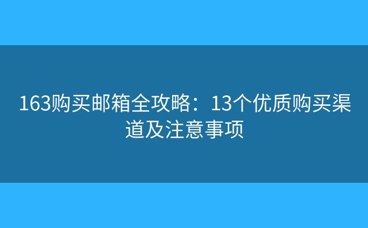 163購買郵箱全攻略：13個(gè)優(yōu)質(zhì)購買渠道及注意事項(xiàng)
