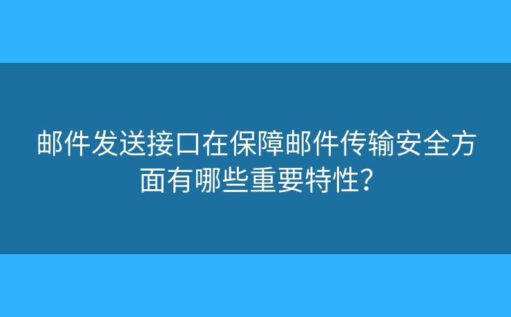 郵件發(fā)送接口在保障郵件傳輸安全方面有哪些重要特性？