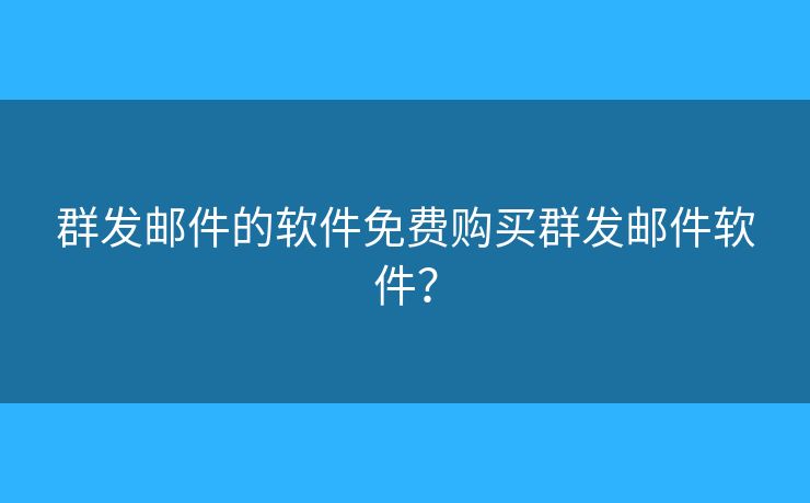 群發(fā)郵件的軟件免費(fèi)購(gòu)買群發(fā)郵件軟件？